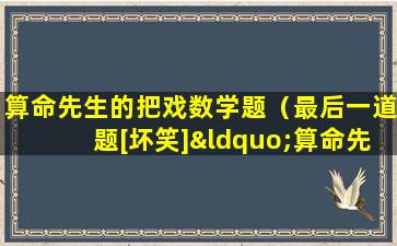 算命先生的把戏数学题（最后一道题[坏笑]“算命先生”是什么字）